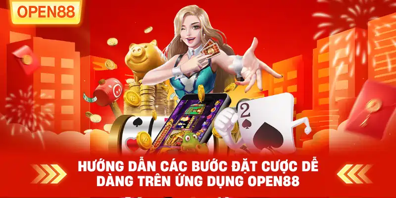 Hướng dẫn các bước đặt cược dễ dàng trên ứng dụng OPEN88